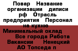 Повар › Название организации ­ диписи.рф › Отрасль предприятия ­ Персонал на кухню › Минимальный оклад ­ 23 000 - Все города Работа » Вакансии   . Ненецкий АО,Топседа п.